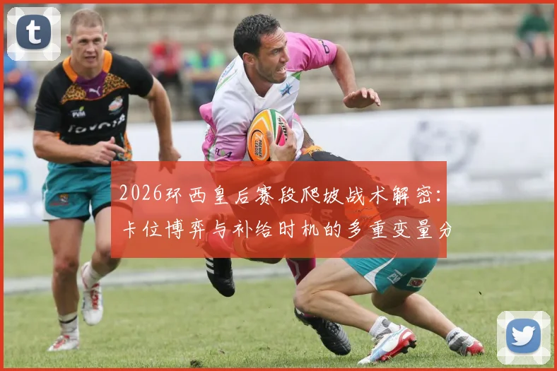 2026环西皇后赛段爬坡战术解密：卡位博弈与补给时机的多重变量分析