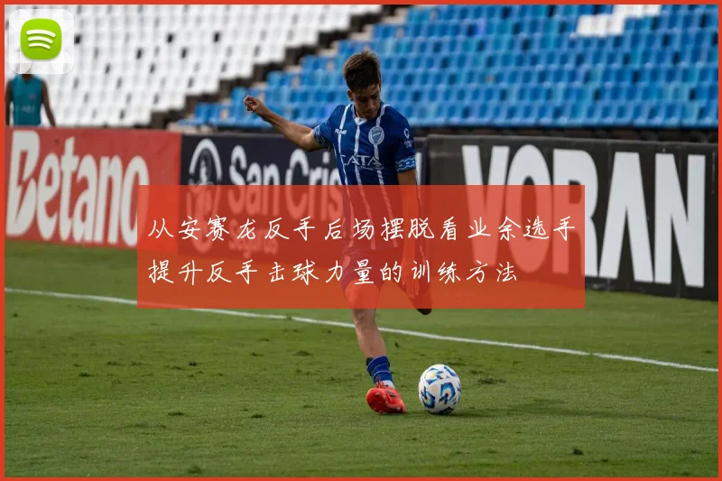 从安赛龙反手后场摆脱看业余选手提升反手击球力量的训练方法