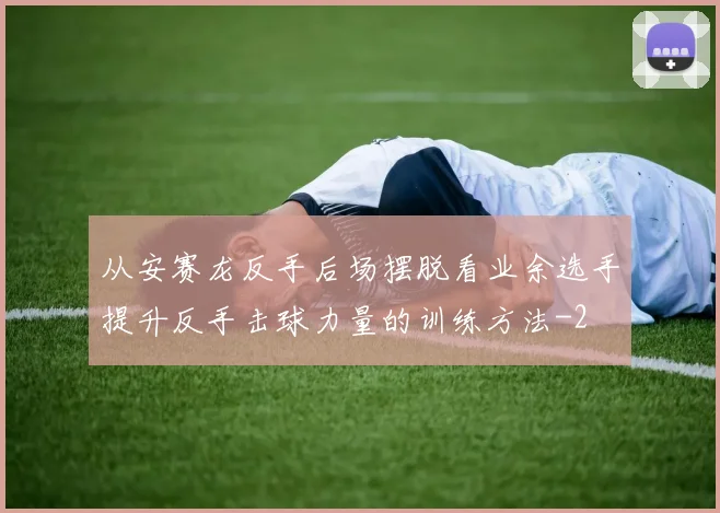 从安赛龙反手后场摆脱看业余选手提升反手击球力量的训练方法