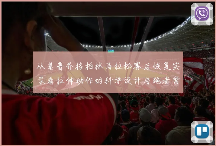 从基普乔格柏林马拉松赛后恢复实录看拉伸动作的科学设计与跑者常见误区
