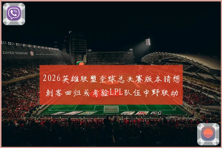 2026英雄联盟全球总决赛版本猜想 刺客回归或考验LPL队伍中野联动