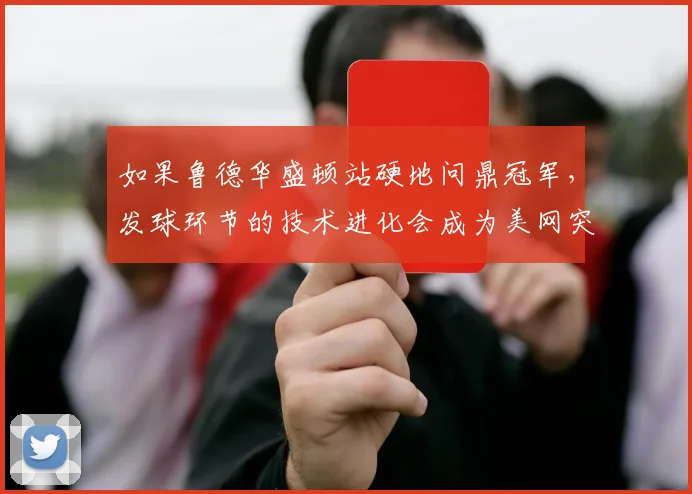 如果鲁德华盛顿站硬地问鼎冠军，发球环节的技术进化会成为美网突破的关键凭仗吗