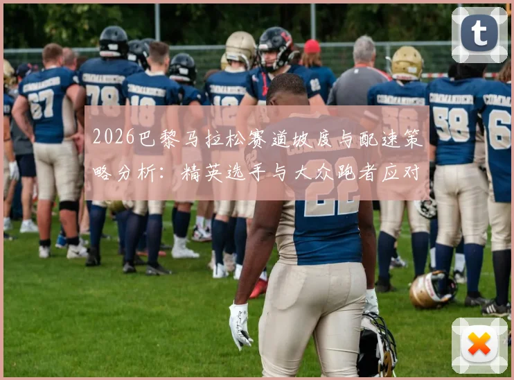 2026巴黎马拉松赛道坡度与配速策略分析：精英选手与大众跑者应对指南