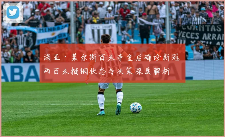 诺亚·莱尔斯百米夺金后确诊新冠 两百米摘铜状态与决策深度解析