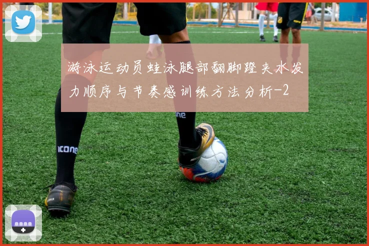 游泳运动员蛙泳腿部翻脚蹬夹水发力顺序与节奏感训练方法分析