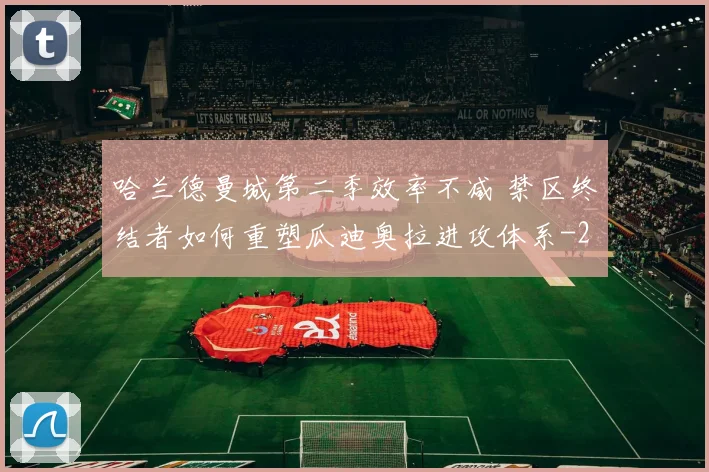 哈兰德曼城第二季效率不减 禁区终结者如何重塑瓜迪奥拉进攻体系