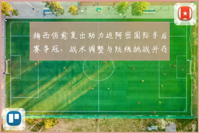 梅西伤愈复出助力迈阿密国际季后赛争冠，战术调整与防线挑战并存