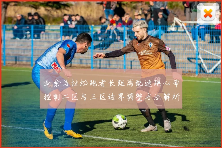 业余马拉松跑者长距离配速跑心率控制二区与三区边界调整方法解析