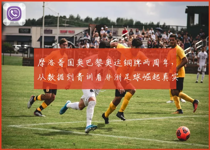 摩洛哥国奥巴黎奥运铜牌两周年，从数据到青训看非洲足球崛起真实信号