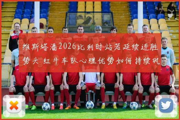 维斯塔潘2026比利时站若延续连胜势头 红牛车队心理优势如何持续巩固