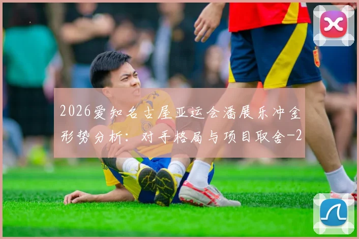 2026爱知名古屋亚运会潘展乐冲金形势分析:对手格局与项目取舍