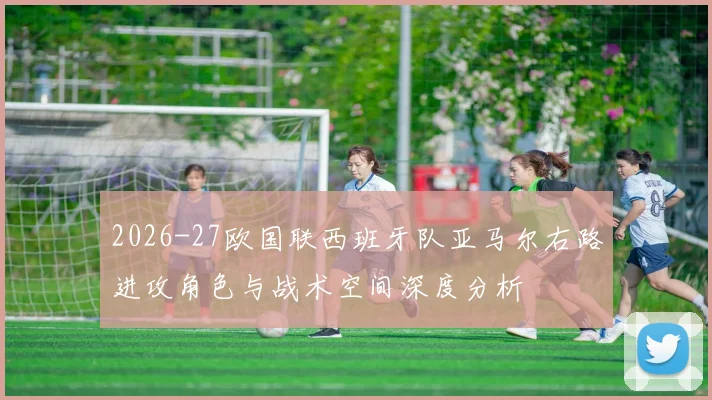 2026-27欧国联西班牙队亚马尔右路进攻角色与战术空间深度分析