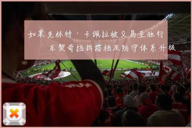 如果克林特·卡佩拉被交易至独行侠 东契奇挡拆搭档及防守体系升级解析