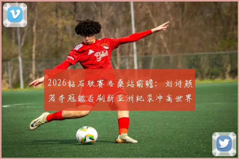 2026钻石联赛洛桑站前瞻：刘诗颖若夺冠能否刷新亚洲纪录冲高世界排名