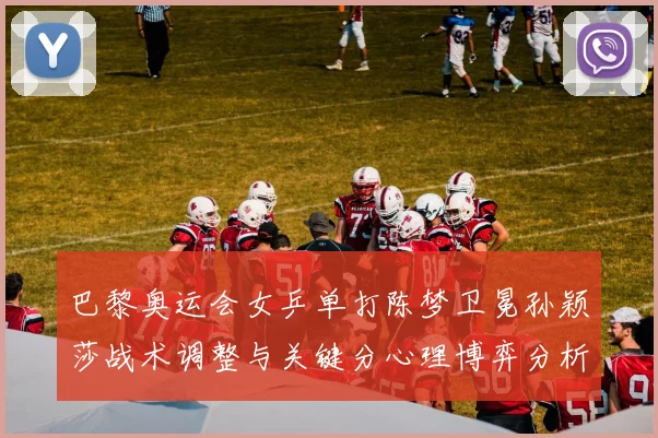 巴黎奥运会女乒单打陈梦卫冕孙颖莎战术调整与关键分心理博弈分析